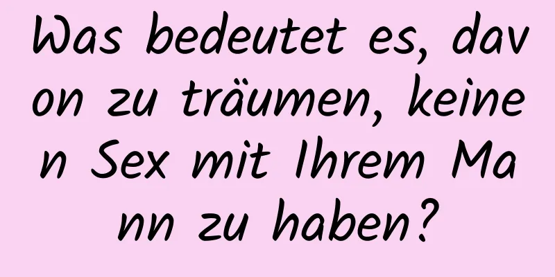 Was bedeutet es, davon zu träumen, keinen Sex mit Ihrem Mann zu haben?