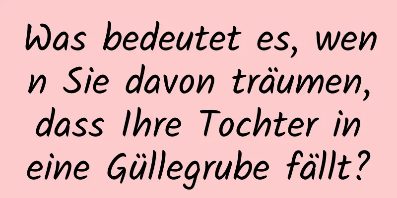 Was bedeutet es, wenn Sie davon träumen, dass Ihre Tochter in eine Güllegrube fällt?