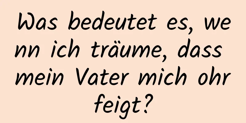 Was bedeutet es, wenn ich träume, dass mein Vater mich ohrfeigt?