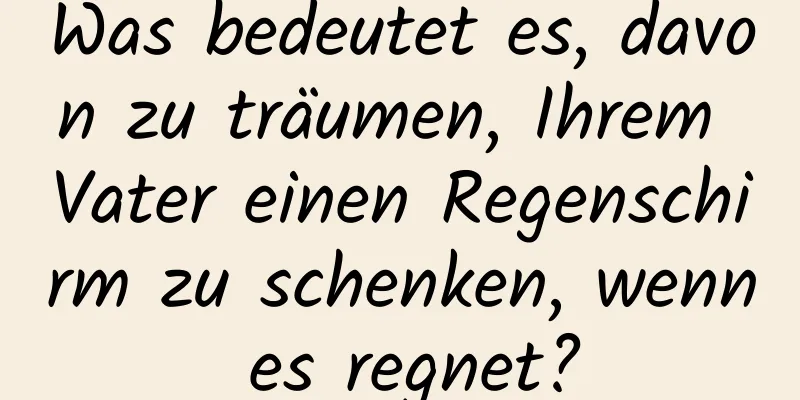 Was bedeutet es, davon zu träumen, Ihrem Vater einen Regenschirm zu schenken, wenn es regnet?