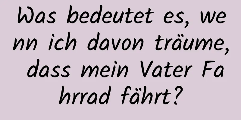 Was bedeutet es, wenn ich davon träume, dass mein Vater Fahrrad fährt?