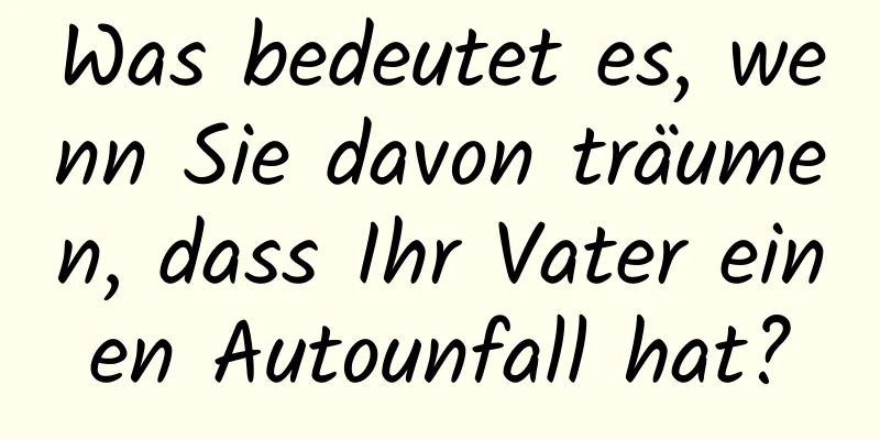 Was bedeutet es, wenn Sie davon träumen, dass Ihr Vater einen Autounfall hat?