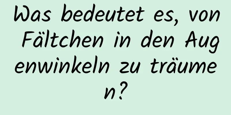 Was bedeutet es, von Fältchen in den Augenwinkeln zu träumen?