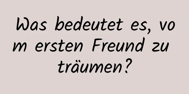 Was bedeutet es, vom ersten Freund zu träumen?