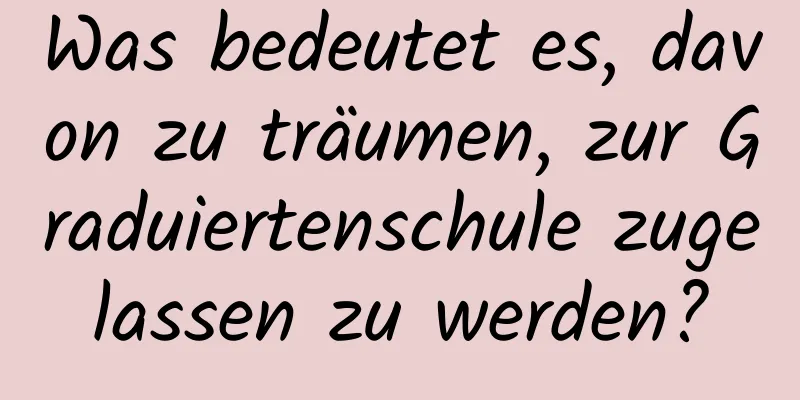 Was bedeutet es, davon zu träumen, zur Graduiertenschule zugelassen zu werden?