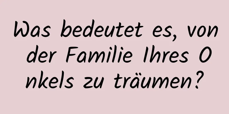 Was bedeutet es, von der Familie Ihres Onkels zu träumen?