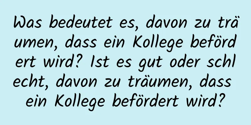 Was bedeutet es, davon zu träumen, dass ein Kollege befördert wird? Ist es gut oder schlecht, davon zu träumen, dass ein Kollege befördert wird?