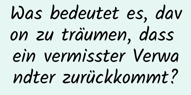 Was bedeutet es, davon zu träumen, dass ein vermisster Verwandter zurückkommt?