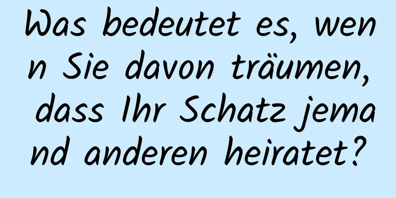 Was bedeutet es, wenn Sie davon träumen, dass Ihr Schatz jemand anderen heiratet?