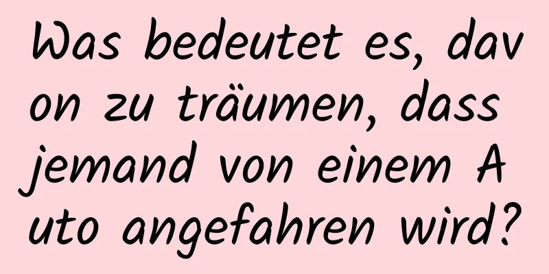 Was bedeutet es, davon zu träumen, dass jemand von einem Auto angefahren wird?