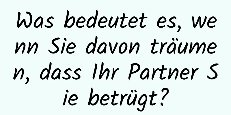 Was bedeutet es, wenn Sie davon träumen, dass Ihr Partner Sie betrügt?