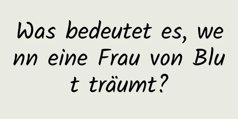 Was bedeutet es, wenn eine Frau von Blut träumt?