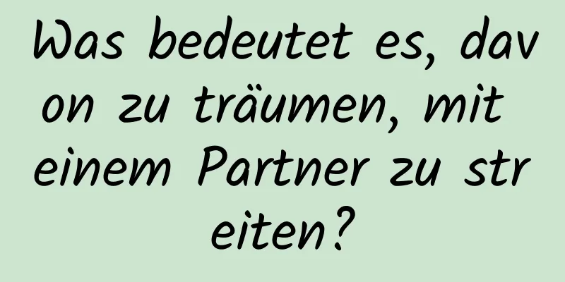 Was bedeutet es, davon zu träumen, mit einem Partner zu streiten?