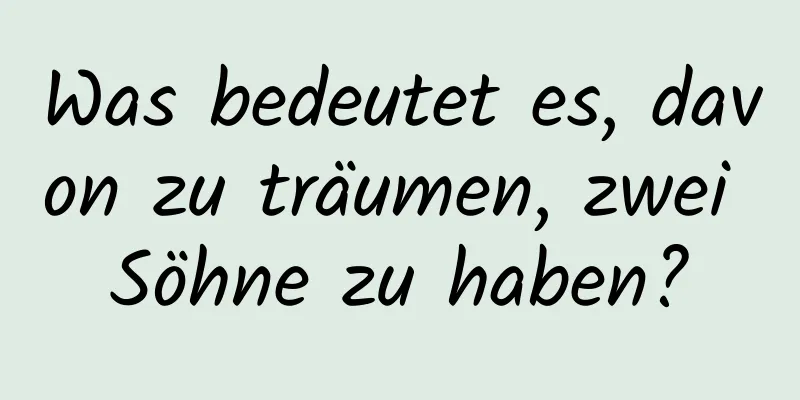 Was bedeutet es, davon zu träumen, zwei Söhne zu haben?