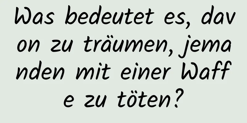 Was bedeutet es, davon zu träumen, jemanden mit einer Waffe zu töten?