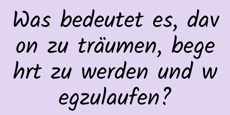 Was bedeutet es, davon zu träumen, begehrt zu werden und wegzulaufen?