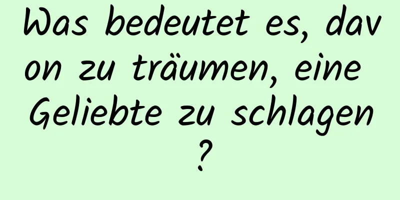 Was bedeutet es, davon zu träumen, eine Geliebte zu schlagen?