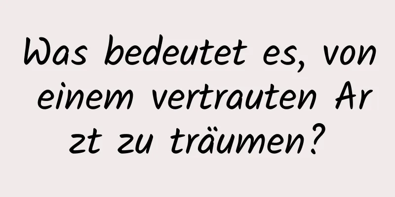 Was bedeutet es, von einem vertrauten Arzt zu träumen?