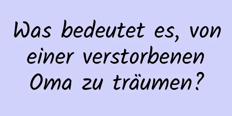 Was bedeutet es, von einer verstorbenen Oma zu träumen?