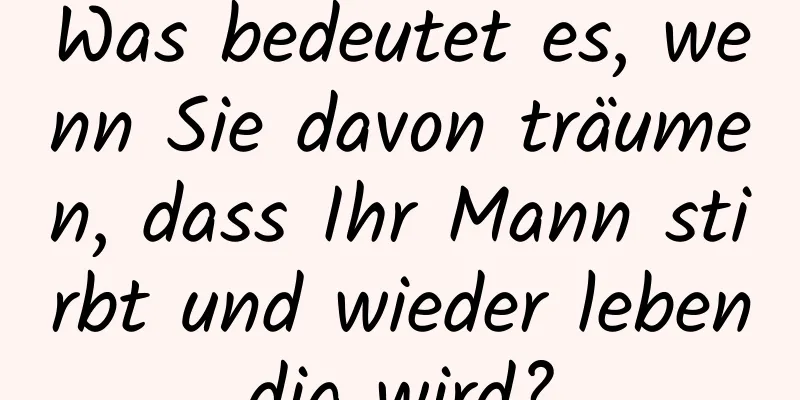 Was bedeutet es, wenn Sie davon träumen, dass Ihr Mann stirbt und wieder lebendig wird?