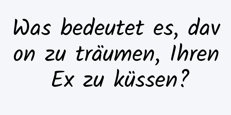 Was bedeutet es, davon zu träumen, Ihren Ex zu küssen?