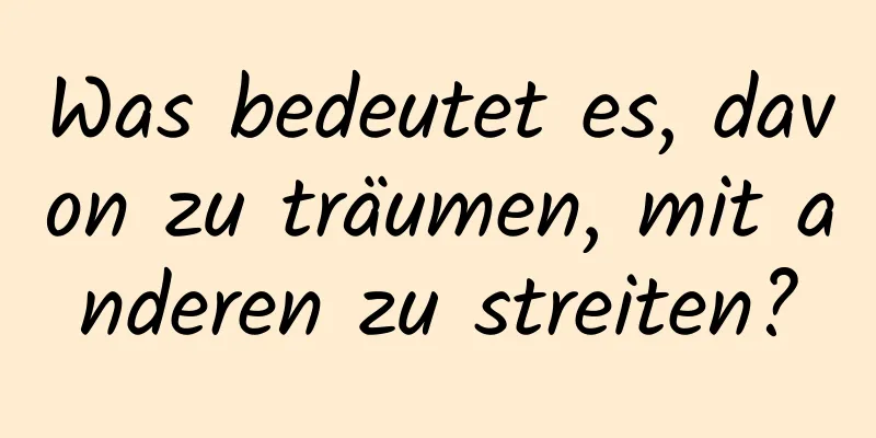 Was bedeutet es, davon zu träumen, mit anderen zu streiten?