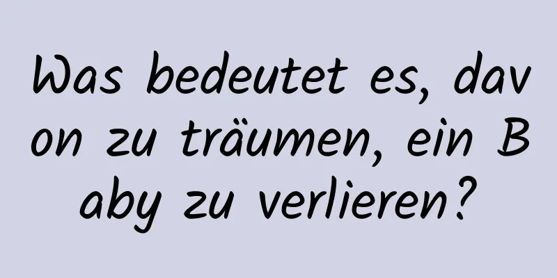 Was bedeutet es, davon zu träumen, ein Baby zu verlieren?