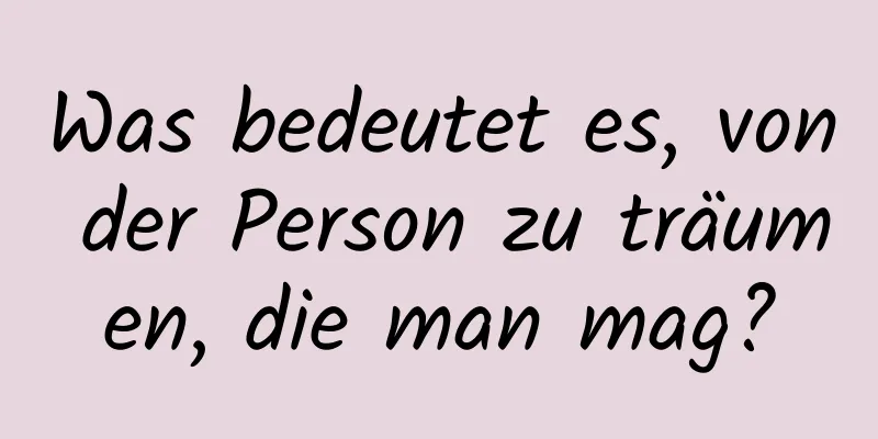 Was bedeutet es, von der Person zu träumen, die man mag?