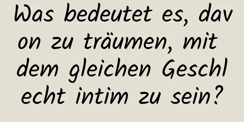 Was bedeutet es, davon zu träumen, mit dem gleichen Geschlecht intim zu sein?