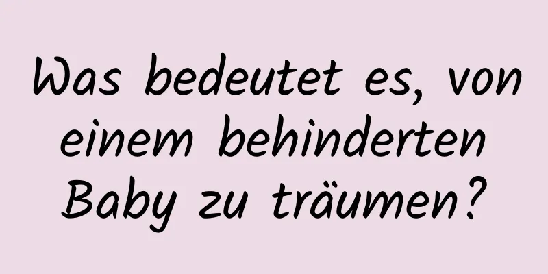 Was bedeutet es, von einem behinderten Baby zu träumen?