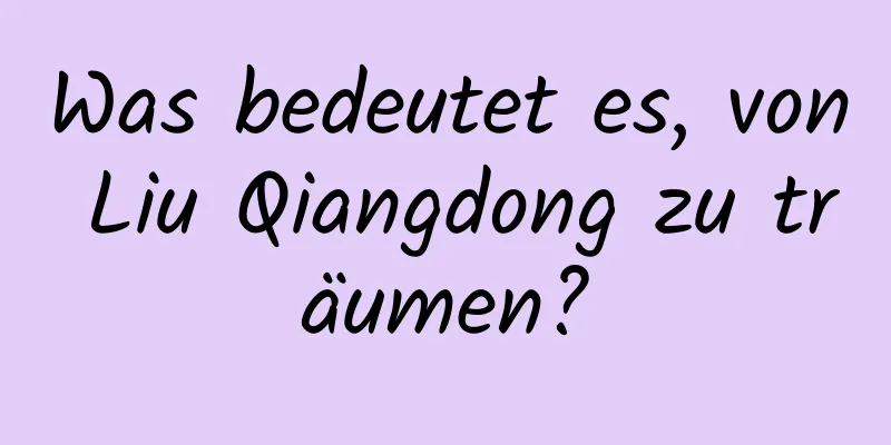 Was bedeutet es, von Liu Qiangdong zu träumen?