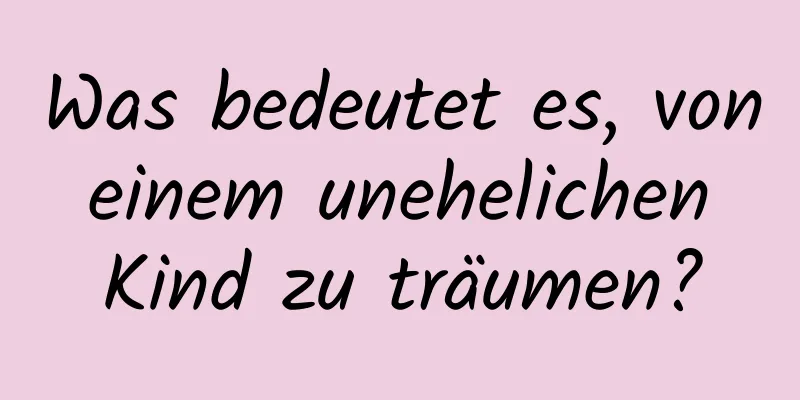 Was bedeutet es, von einem unehelichen Kind zu träumen?