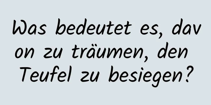 Was bedeutet es, davon zu träumen, den Teufel zu besiegen?