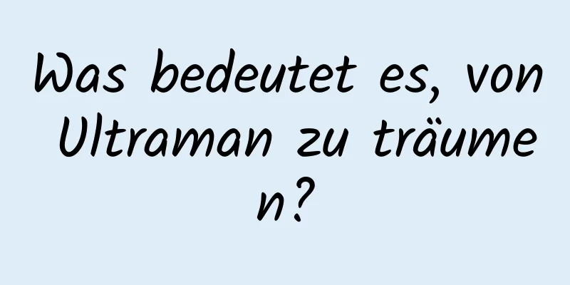 Was bedeutet es, von Ultraman zu träumen?