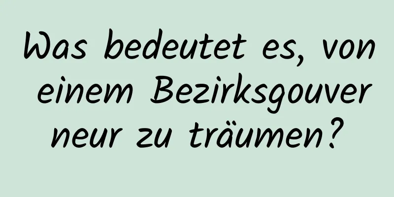 Was bedeutet es, von einem Bezirksgouverneur zu träumen?