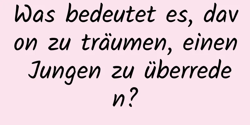 Was bedeutet es, davon zu träumen, einen Jungen zu überreden?