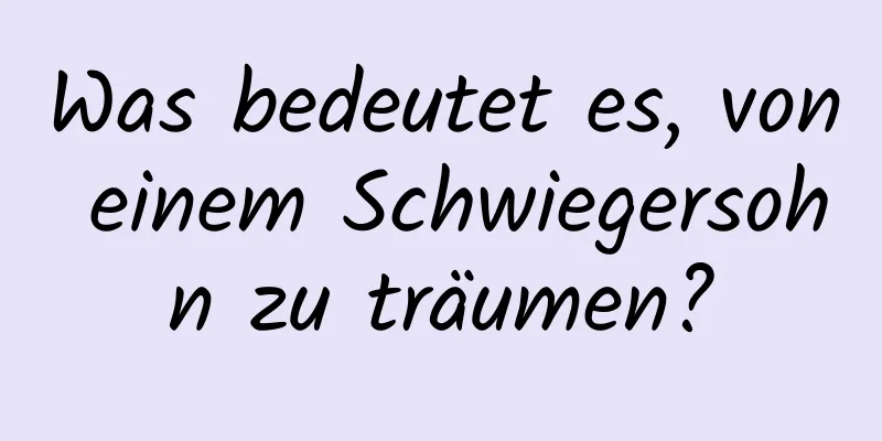 Was bedeutet es, von einem Schwiegersohn zu träumen?