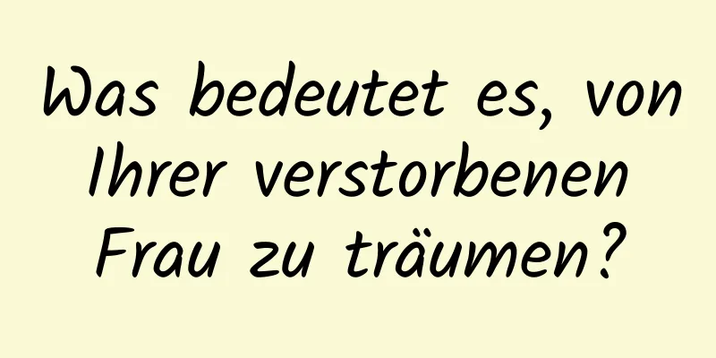 Was bedeutet es, von Ihrer verstorbenen Frau zu träumen?