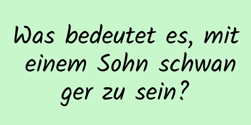 Was bedeutet es, mit einem Sohn schwanger zu sein?