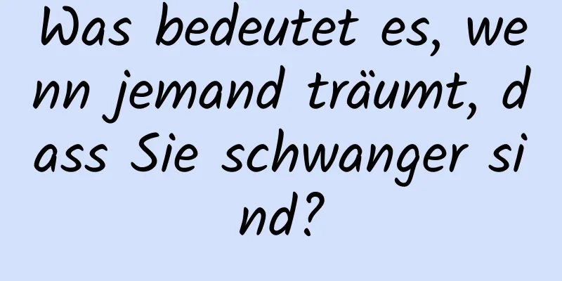 Was bedeutet es, wenn jemand träumt, dass Sie schwanger sind?