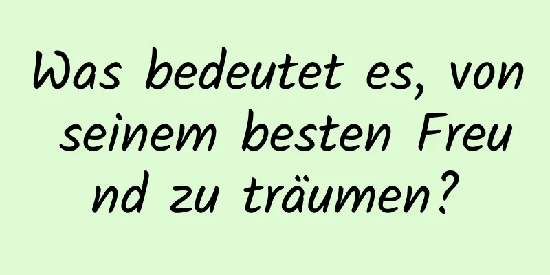 Was bedeutet es, von seinem besten Freund zu träumen?