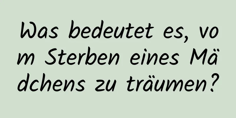 Was bedeutet es, vom Sterben eines Mädchens zu träumen?