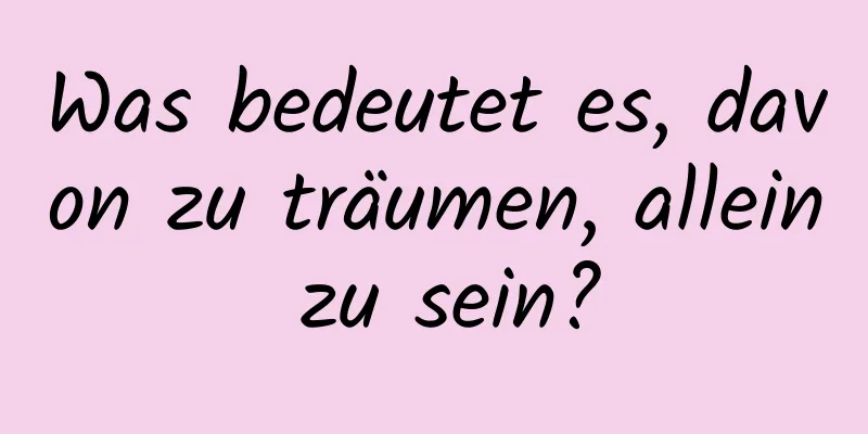 Was bedeutet es, davon zu träumen, allein zu sein?