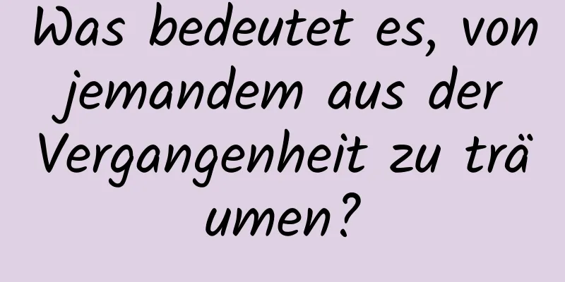 Was bedeutet es, von jemandem aus der Vergangenheit zu träumen?