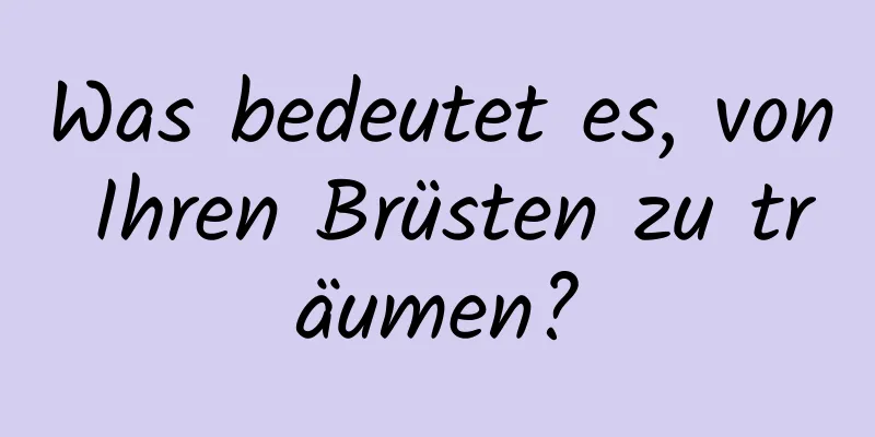 Was bedeutet es, von Ihren Brüsten zu träumen?