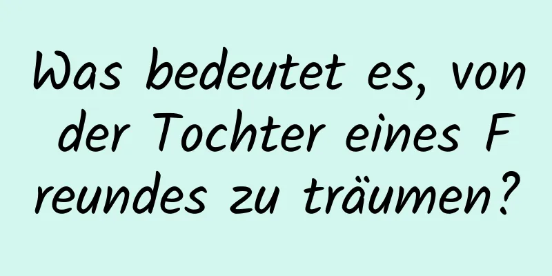 Was bedeutet es, von der Tochter eines Freundes zu träumen?