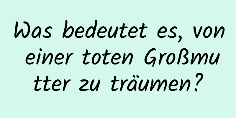 Was bedeutet es, von einer toten Großmutter zu träumen?