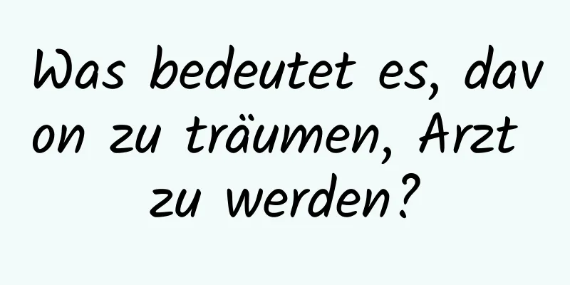 Was bedeutet es, davon zu träumen, Arzt zu werden?