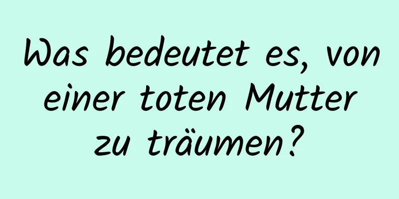 Was bedeutet es, von einer toten Mutter zu träumen?