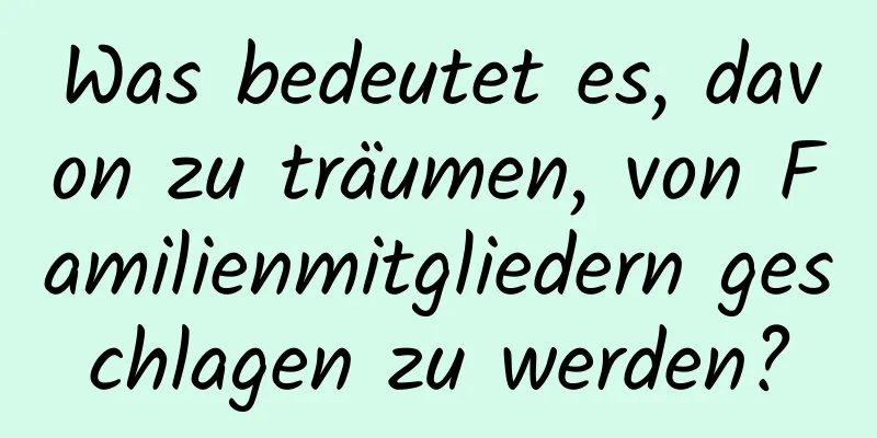 Was bedeutet es, davon zu träumen, von Familienmitgliedern geschlagen zu werden?